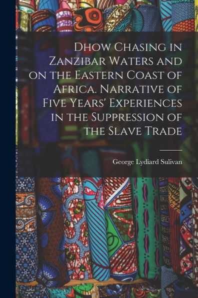 Dhow Chasing In Zanzibar Waters And On The Eastern Coast Of Africa. Narrative Of Five Years' Experiences In The Suppression Of The Slave Trade - 9781017717044