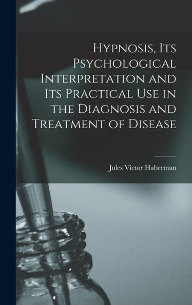 Hypnosis, Its Psychological Interpretation And Its Practical Use In The Diagnosis And Treatment Of Disease - 9781017717679