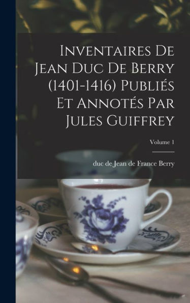Inventaires De Jean Duc De Berry (1401-1416) Publiés Et Annotés Par Jules Guiffrey; Volume 1 - 9781017717891