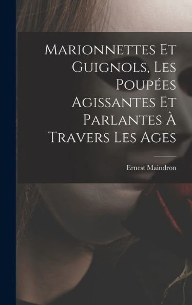 Marionnettes Et Guignols, Les Poupées Agissantes Et Parlantes À Travers Les Ages (French Edition) - 9781017717952