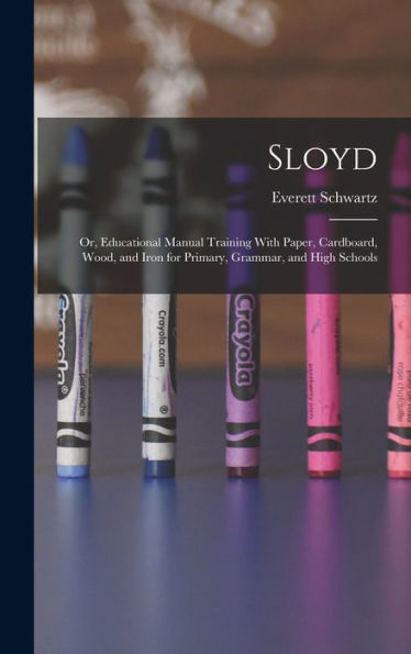 Sloyd; Or, Educational Manual Training With Paper, Cardboard, Wood, And Iron For Primary, Grammar, And High Schools - 9781017719291
