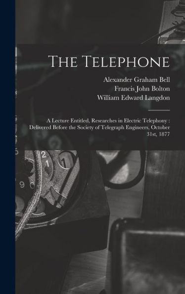 The Telephone: A Lecture Entitled, Researches In Electric Telephony: Delivered Before The Society Of Telegraph Engineers, October 31St, 1877 - 9781017719420
