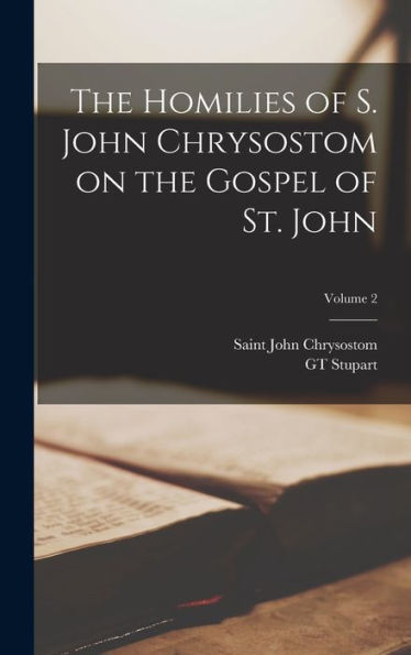 The Homilies Of S. John Chrysostom On The Gospel Of St. John; Volume 2 - 9781017719673