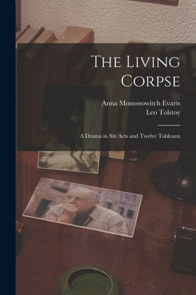 The Living Corpse: A Drama In Six Acts And Twelve Tableaux - 9781017719840