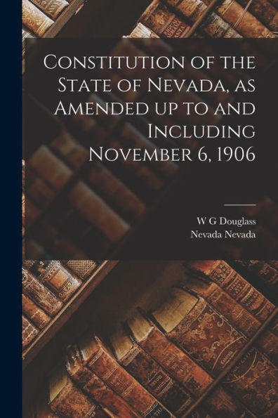 Constitution Of The State Of Nevada, As Amended Up To And Including November 6, 1906 - 9781017720464