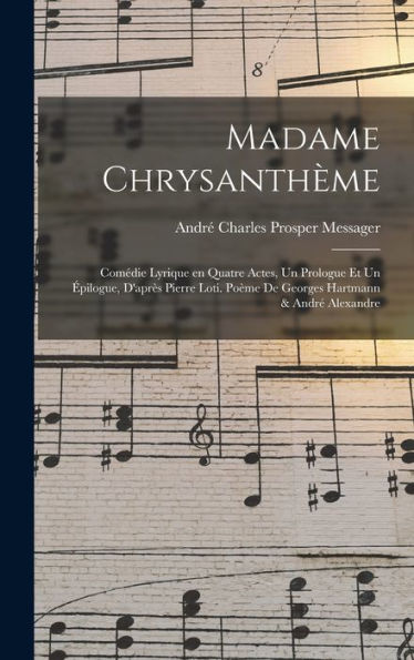 Madame Chrysanthème; Comédie Lyrique En Quatre Actes, Un Prologue Et Un Épilogue, D'Après Pierre Loti. Poème De Georges Hartmann & André Alexandre (French Edition) - 9781017720471