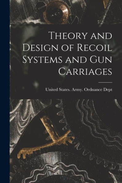 Theory And Design Of Recoil Systems And Gun Carriages - 9781017722789