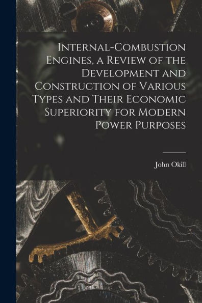 Internal-Combustion Engines, A Review Of The Development And Construction Of Various Types And Their Economic Superiority For Modern Power Purposes - 9781017722826