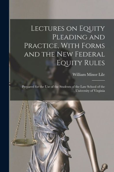 Lectures On Equity Pleading And Practice, With Forms And The New Federal Equity Rules; Prepared For The Use Of The Students Of The Law School Of The University Of Virginia - 9781017725322