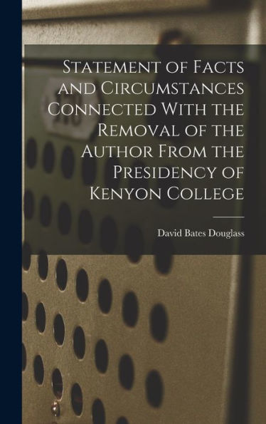 Statement Of Facts And Circumstances Connected With The Removal Of The Author From The Presidency Of Kenyon College - 9781017725605