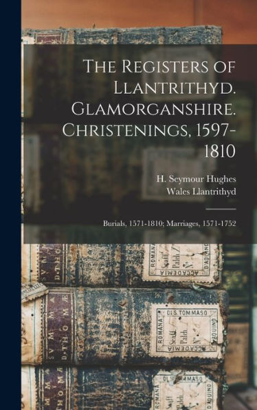 The Registers Of Llantrithyd. Glamorganshire. Christenings, 1597-1810; Burials, 1571-1810; Marriages, 1571-1752 - 9781017725940