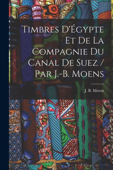 Timbres D'Égypte Et De La Compagnie Du Canal De Suez / Par J.-B. Moens (French Edition) - 9781017726237