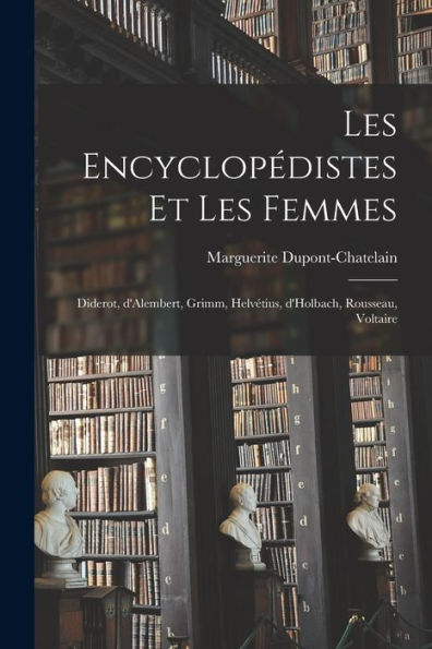 Les Encyclopédistes Et Les Femmes: Diderot, D'Alembert, Grimm, Helvétius, D'Holbach, Rousseau, Voltaire (French Edition) - 9781017726428