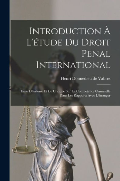 Introduction À L'Étude Du Droit Penal International; Essai D'Histoire Et De Critique Sur La Competence Criminelle Dans Les Rapports Avec L'Étranger (French Edition) - 9781017726442