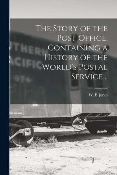 The Story Of The Post Office, Containing A History Of The World's Postal Service .. - 9781017727241