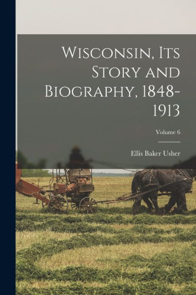Wisconsin, Its Story And Biography, 1848-1913; Volume 6 - 9781017727272