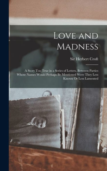 Love And Madness: A Story Too True In A Series Of Letters, Between Parties Whose Names Would Perhaps Be Mentioned Were They Less Known Or Less Lamented - 9781017727852