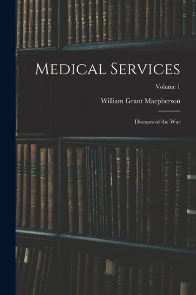 Medical Services; Diseases Of The War; Volume 1 - 9781017727913