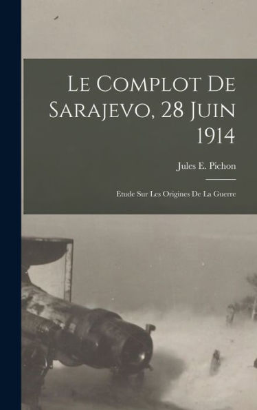 Le Complot De Sarajevo, 28 Juin 1914: Etude Sur Les Origines De La Guerre (French Edition) - 9781017728200