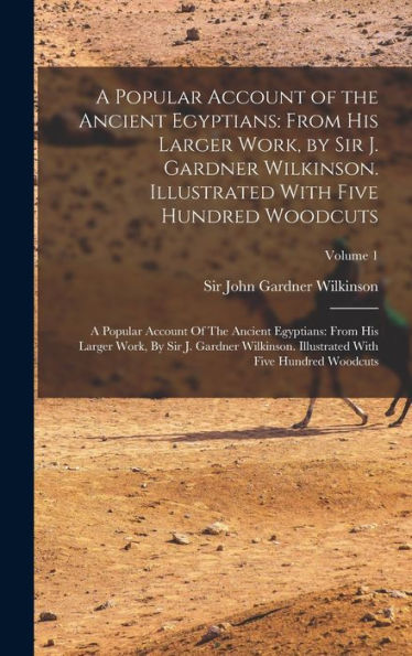 A Popular Account Of The Ancient Egyptians: From His Larger Work, By Sir J. Gardner Wilkinson. Illustrated With Five Hundred Woodcuts: A Popular ... With Five Hundred Woodcuts; Volume 1 - 9781017728576