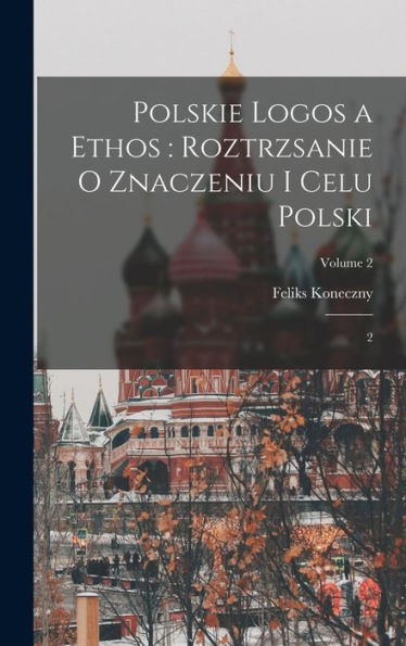 Polskie Logos A Ethos: Roztrzsanie O Znaczeniu I Celu Polski: 2; Volume 2 (Polish Edition) - 9781017728767