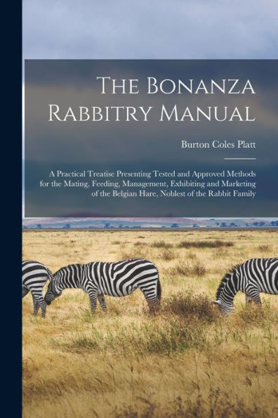 The Bonanza Rabbitry Manual; A Practical Treatise Presenting Tested And Approved Methods For The Mating, Feeding, Management, Exhibiting And Marketing Of The Belgian Hare, Noblest Of The Rabbit Family - 9781017728958