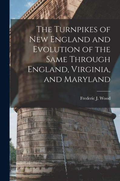 The Turnpikes Of New England And Evolution Of The Same Through England, Virginia, And Maryland - 9781017729443