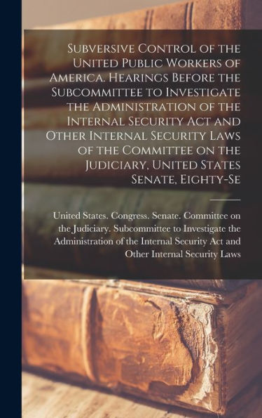 Subversive Control Of The United Public Workers Of America. Hearings Before The Subcommittee To Investigate The Administration Of The Internal ... Judiciary, United States Senate, Eighty-Se