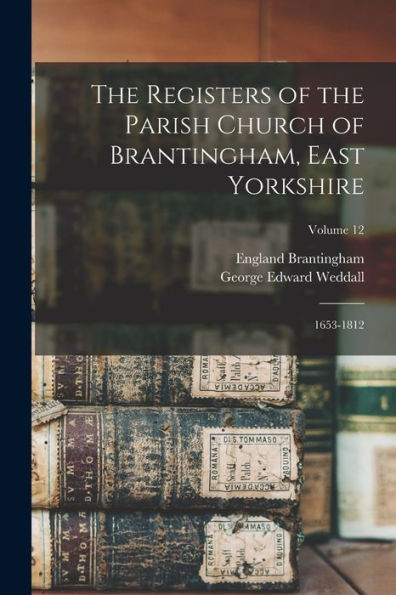 The Registers Of The Parish Church Of Brantingham, East Yorkshire: 1653-1812; Volume 12 - 9781017732153