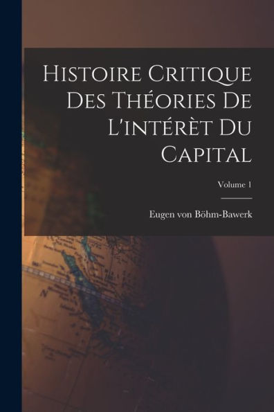 Histoire Critique Des Théories De L'Intérèt Du Capital; Volume 1 (French Edition) - 9781017733426
