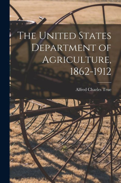 The United States Department Of Agriculture, 1862-1912 - 9781017734003