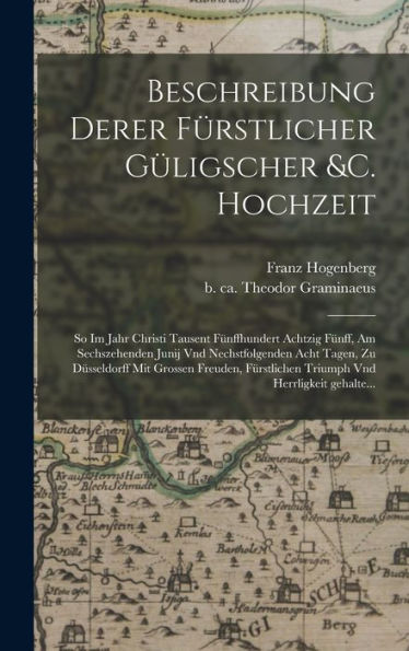 Beschreibung Derer Fürstlicher Güligscher &C. Hochzeit: So Im Jahr Christi Tausent Fünffhundert Achtzig Fünff, Am Sechszehenden Junij Vnd ... Vnd Herrligkeit Gehalte... (German Edition) - 9781017734379