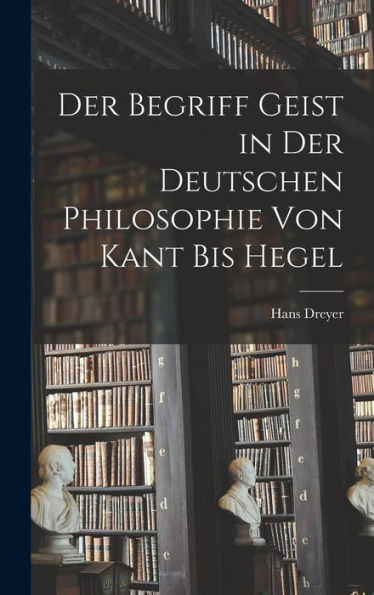 Der Begriff Geist In Der Deutschen Philosophie Von Kant Bis Hegel (German Edition)