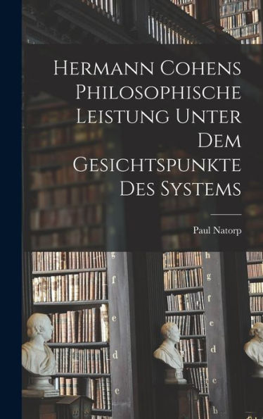 Hermann Cohens Philosophische Leistung Unter Dem Gesichtspunkte Des Systems (German Edition)