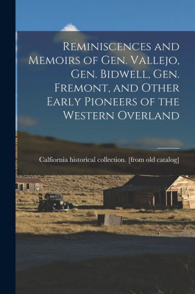 Reminiscences And Memoirs Of Gen. Vallejo, Gen. Bidwell, Gen. Fremont, And Other Early Pioneers Of The Western Overland - 9781017736335