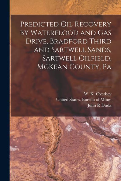 Predicted Oil Recovery By Waterflood And Gas Drive, Bradford Third And Sartwell Sands, Sartwell Oilfield, Mckean County, Pa - 9781017736755