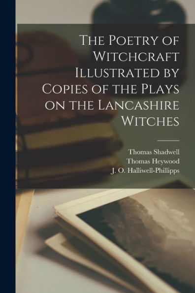 The Poetry Of Witchcraft Illustrated By Copies Of The Plays On The Lancashire Witches - 9781017737066