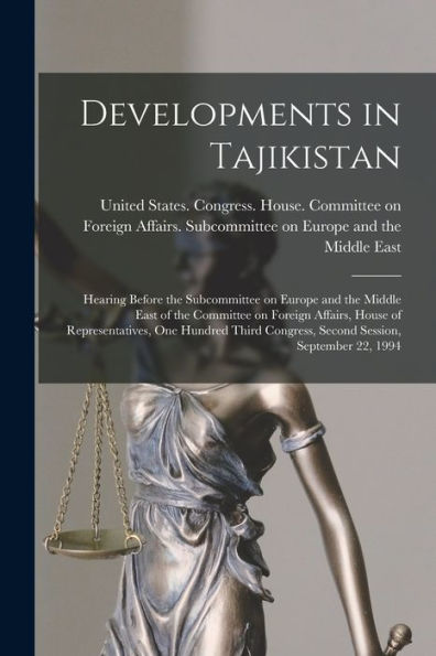 Developments In Tajikistan: Hearing Before The Subcommittee On Europe And The Middle East Of The Committee On Foreign Affairs, House Of ... Congress, Second Session, September 22, 1994 - 9781017737141