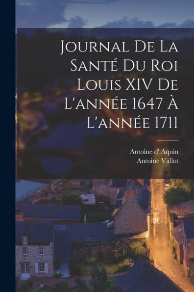 Journal De La Santé Du Roi Louis Xiv De L'Année 1647 À L'Année 1711 (French Edition) - 9781017738629