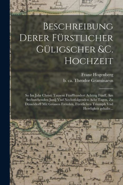 Beschreibung Derer Fürstlicher Güligscher &C. Hochzeit: So Im Jahr Christi Tausent Fünffhundert Achtzig Fünff, Am Sechszehenden Junij Vnd ... Vnd Herrligkeit Gehalte... (German Edition) - 9781017739640