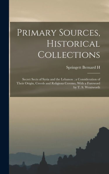 Primary Sources, Historical Collections: Secret Sects Of Syria And The Lebanon; A Consideration Of Their Origin, Creeds And Religious Ceremo, With A Foreword By T. S. Wentworth - 9781017745696
