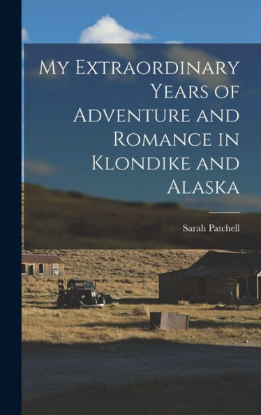 My Extraordinary Years Of Adventure And Romance In Klondike And Alaska - 9781017746105