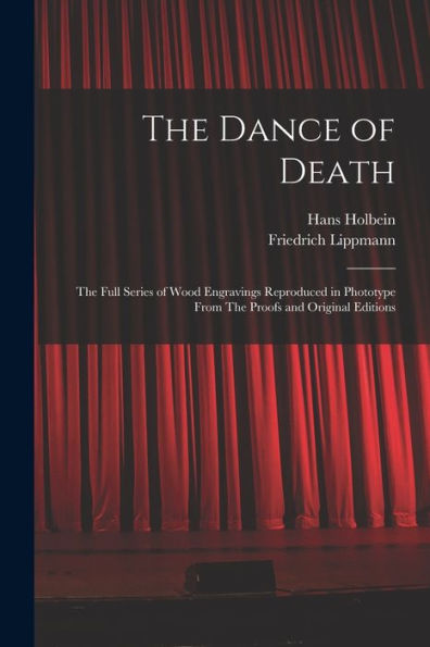 The Dance Of Death: The Full Series Of Wood Engravings Reproduced In Phototype From The Proofs And Original Editions
