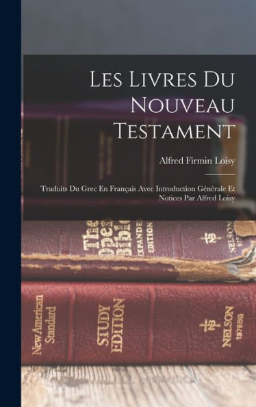 Les Livres Du Nouveau Testament: Traduits Du Grec En Français Avec Introduction Générale Et Notices Par Alfred Loisy (French Edition) - 9781017746754