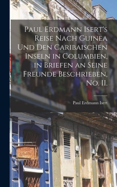 Paul Erdmann Isert's Reise Nach Guinea Und Den Caribaischen Inseln In Columbien, In Briefen An Seine Freunde Beschrieben, No. Ii. (German Edition) - 9781017747669