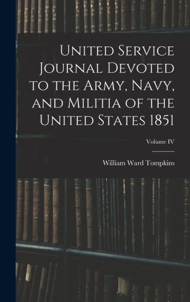 United Service Journal Devoted To The Army, Navy, And Militia Of The United States 1851; Volume Iv - 9781017747874