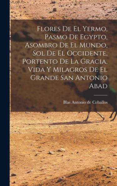 Flores De El Yermo, Pasmo De Egypto, Asombro De El Mundo, Sol De El Occidente, Portento De La Gracia, Vida Y Milagros De El Grande San Antonio Abad (Spanish Edition) - 9781017747980