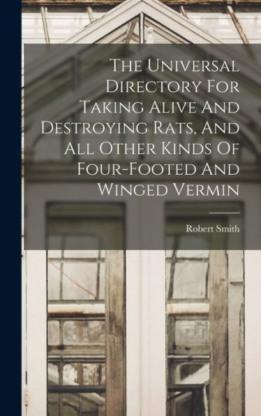 The Universal Directory For Taking Alive And Destroying Rats, And All Other Kinds Of Four-Footed And Winged Vermin - 9781017749557