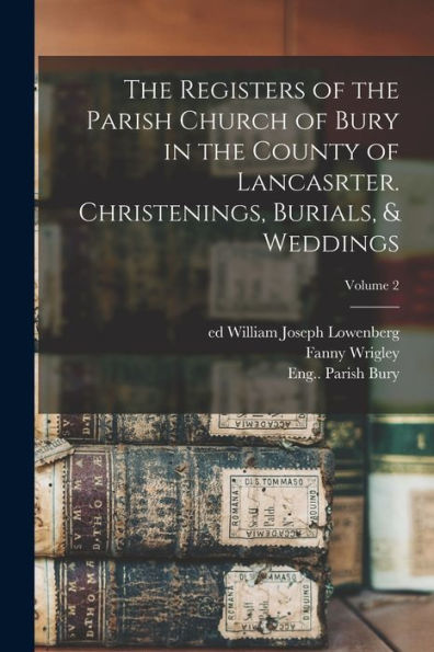The Registers Of The Parish Church Of Bury In The County Of Lancasrter. Christenings, Burials, & Weddings; Volume 2