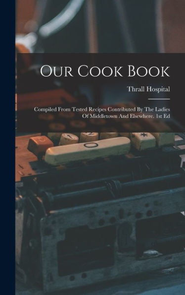 Our Cook Book: Compiled From Tested Recipes Contributed By The Ladies Of Middletown And Elsewhere. 1St Ed - 9781017751062